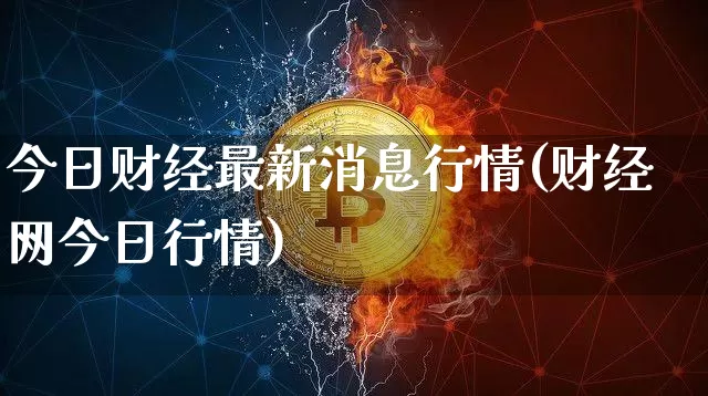 今日财经最新消息行情(财经网今日行情)_https://www.cangshenghg.com_北交所_第1张