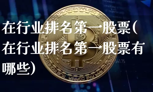在行业排名第一股票(在行业排名第一股票有哪些)_https://www.cangshenghg.com_北交所_第1张