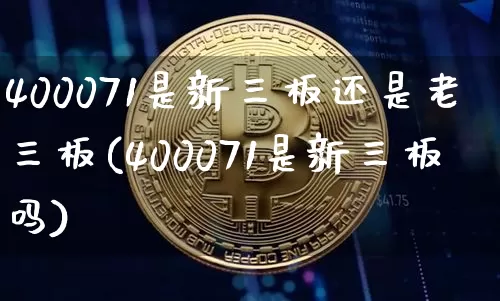 400071是新三板还是老三板(400071是新三板吗)_https://www.cangshenghg.com_北交所_第1张