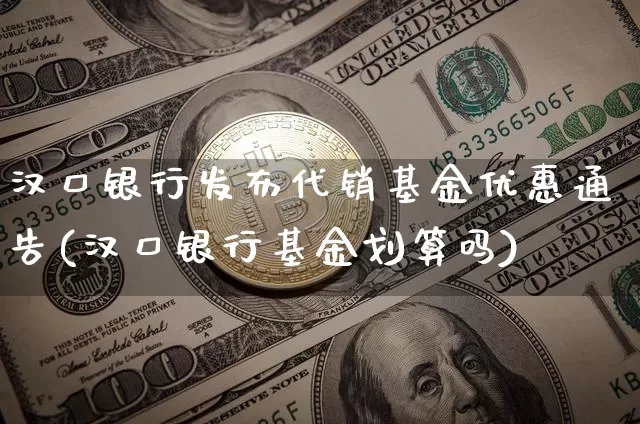 汉口银行发布代销基金优惠通告(汉口银行基金划算吗)_https://www.cangshenghg.com_北交所_第1张