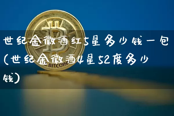 世纪金徽酒红5星多少钱一包(世纪金徽酒4星52度多少钱)_创业板_第1张_华信财经网 世纪金徽酒红5星多少钱一包(世纪金徽酒4星52度多少钱)_https://www.cangshenghg.com_创业板_第1张