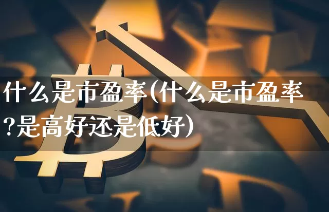 什么是市盈率(什么是市盈率?是高好还是低好)_https://www.cangshenghg.com_创业板_第1张