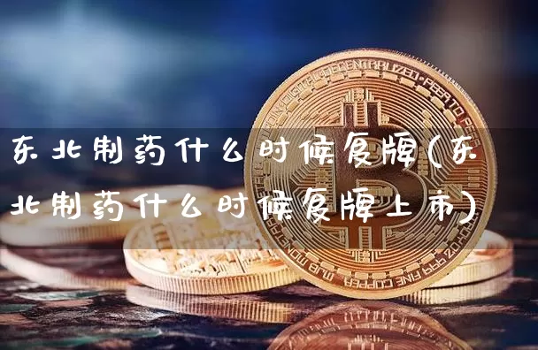东北制药什么时候复牌(东北制药什么时候复牌上市)_https://www.cangshenghg.com_创业板_第1张