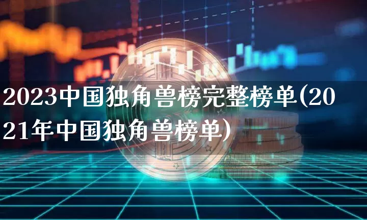 2023中国独角兽榜完整榜单(2021年中国独角兽榜单)_https://www.cangshenghg.com_科创板_第1张