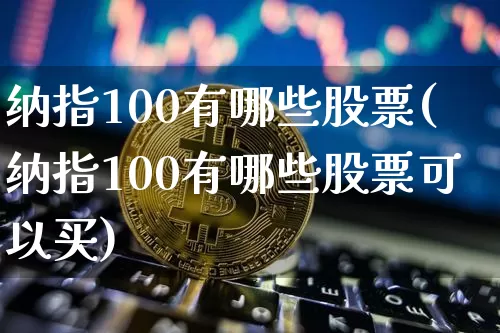 纳指100有哪些股票(纳指100有哪些股票可以买)_https://www.cangshenghg.com_创业板_第1张