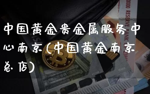 中国黄金贵金属服务中心南京(中国黄金南京总店)_https://www.cangshenghg.com_财经新闻_第1张