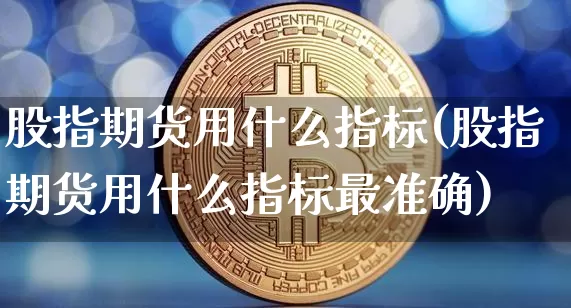 股指期货用什么指标(股指期货用什么指标最准确)_https://www.cangshenghg.com_A股_第1张
