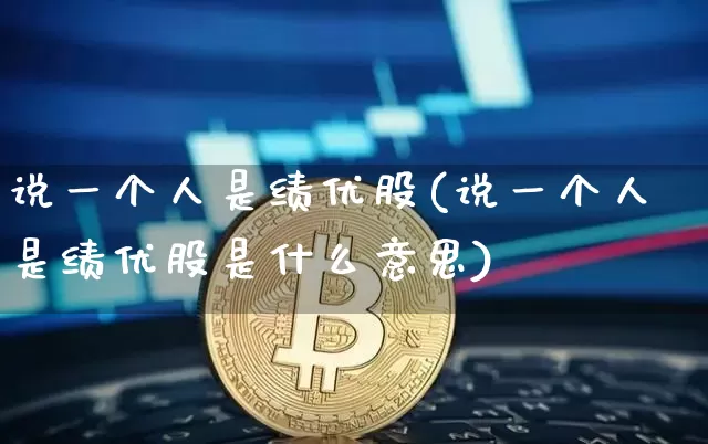 说一个人是绩优股(说一个人是绩优股是什么意思)_https://www.cangshenghg.com_北交所_第1张