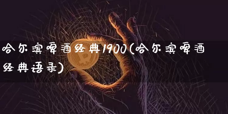 哈尔滨啤酒经典1900(哈尔滨啤酒经典语录)_https://www.cangshenghg.com_科创板_第1张