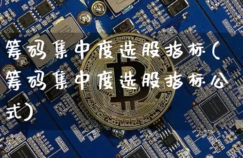 筹码集中度选股指标(筹码集中度选股指标公式)_https://www.cangshenghg.com_科创板_第1张