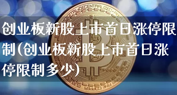 创业板新股上市首日涨停限制(创业板新股上市首日涨停限制多少)_https://www.cangshenghg.com_A股_第1张