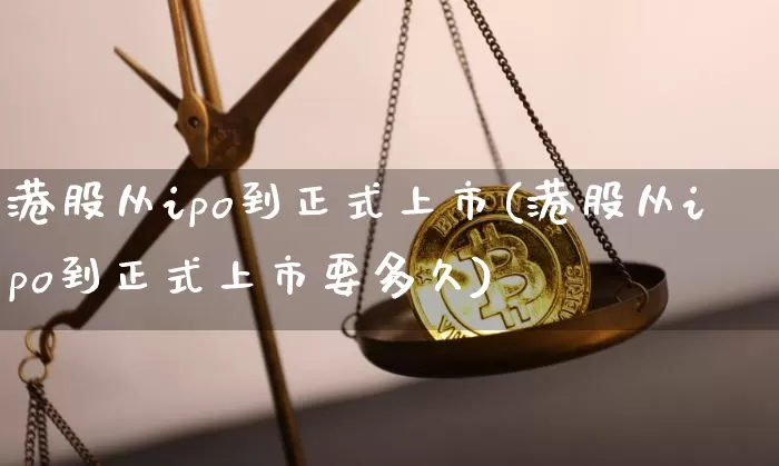 港股从ipo到正式上市(港股从ipo到正式上市要多久)_https://www.cangshenghg.com_科创板_第1张