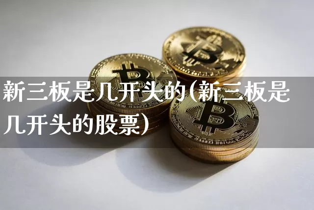 新三板是几开头的(新三板是几开头的股票)_https://www.cangshenghg.com_财经新闻_第1张