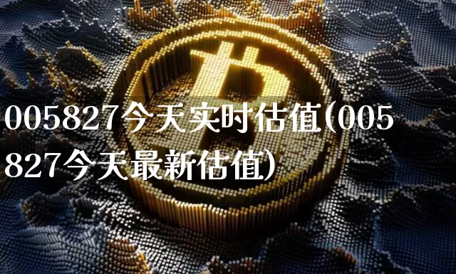 005827今天实时估值(005827今天最新估值)_https://www.cangshenghg.com_科创板_第1张