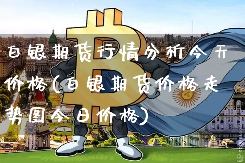 白银期货行情分析今天价格(白银期货价格走势图今日价格)_https://www.cangshenghg.com_A股_第1张