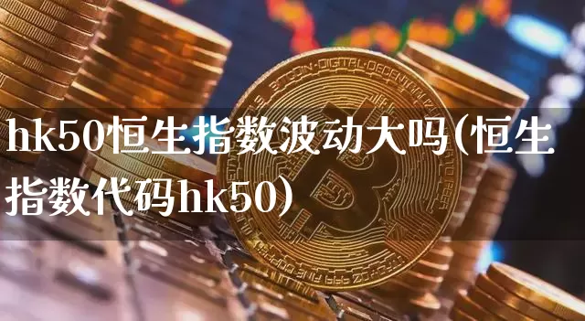 hk50恒生指数波动大吗(恒生指数代码hk50)_https://www.cangshenghg.com_北交所_第1张