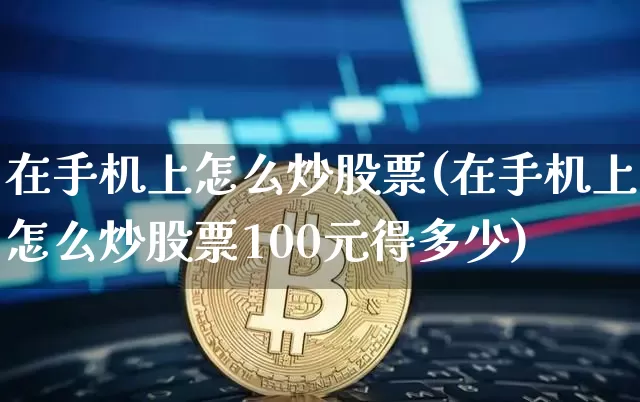 在手机上怎么炒股票(在手机上怎么炒股票100元得多少)_https://www.cangshenghg.com_创业板_第1张
