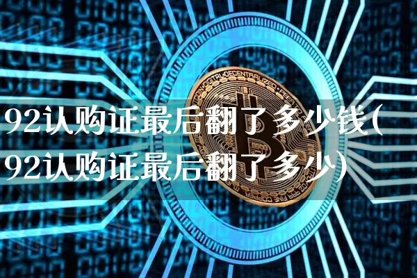 92认购证最后翻了多少钱(92认购证最后翻了多少)_https://www.cangshenghg.com_北交所_第1张