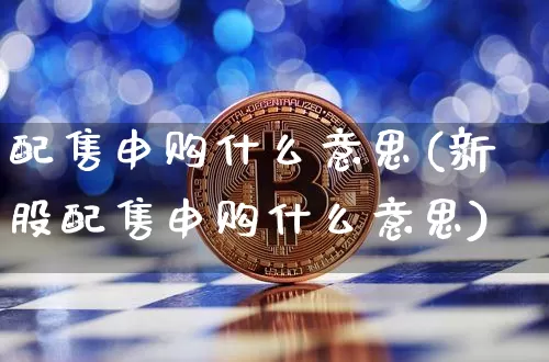 配售申购什么意思(新股配售申购什么意思)_https://www.cangshenghg.com_A股_第1张