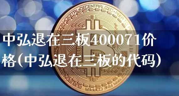 中弘退在三板400071价格(中弘退在三板的代码)_https://www.cangshenghg.com_创业板_第1张