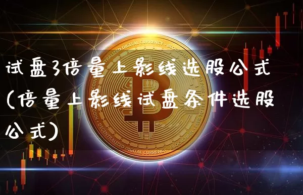 试盘3倍量上影线选股公式(倍量上影线试盘条件选股公式)_https://www.cangshenghg.com_科创板_第1张