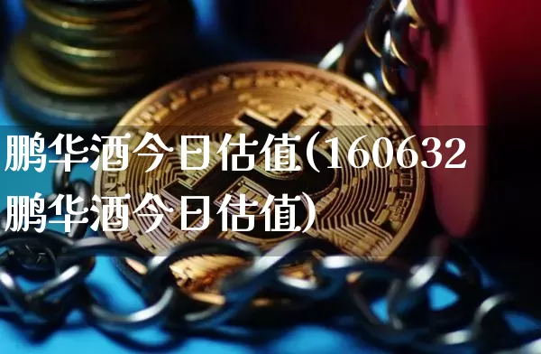 鹏华酒今日估值(160632鹏华酒今日估值)_https://www.cangshenghg.com_创业板_第1张