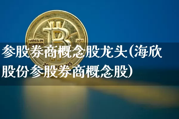 参股券商概念股龙头(海欣股份参股券商概念股)_https://www.cangshenghg.com_创业板_第1张