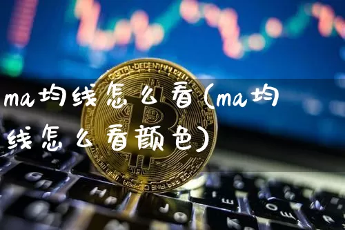 ma均线怎么看(ma均线怎么看颜色)_https://www.cangshenghg.com_创业板_第1张