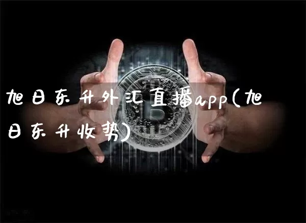 旭日东升外汇直播app(旭日东升收势)_https://www.cangshenghg.com_北交所_第1张