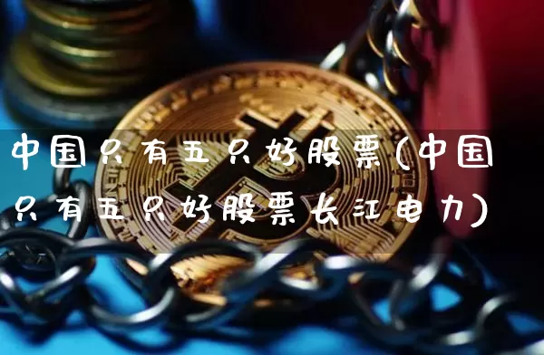 中国只有五只好股票(中国只有五只好股票长江电力)_https://www.cangshenghg.com_北交所_第1张