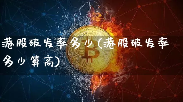 港股破发率多少(港股破发率多少算高)_https://www.cangshenghg.com_财经新闻_第1张