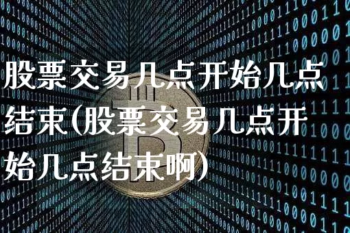 股票交易几点开始几点结束(股票交易几点开始几点结束啊)_https://www.cangshenghg.com_北交所_第1张