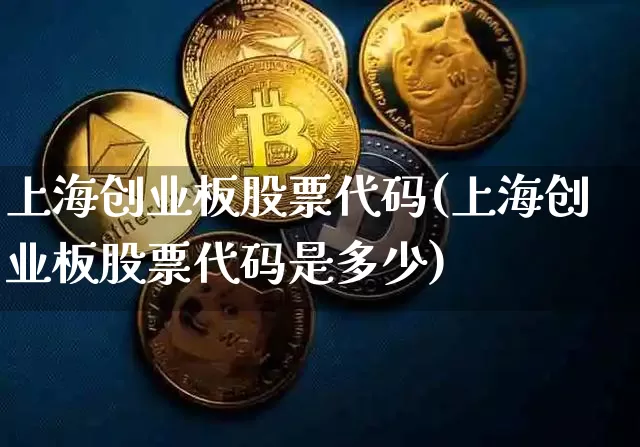 上海创业板股票代码(上海创业板股票代码是多少)_https://www.cangshenghg.com_创业板_第1张