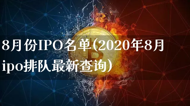 8月份IPO名单(2020年8月ipo排队最新查询)_https://www.cangshenghg.com_A股_第1张