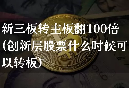 新三板转主板翻100倍(创新层股票什么时候可以转板)_https://www.cangshenghg.com_科创板_第1张