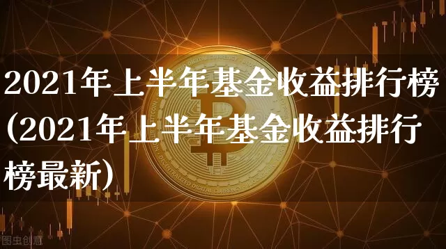2021年上半年基金收益排行榜(2021年上半年基金收益排行榜最新)_https://www.cangshenghg.com_创业板_第1张