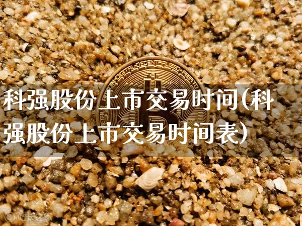 科强股份上市交易时间(科强股份上市交易时间表)_https://www.cangshenghg.com_财经新闻_第1张