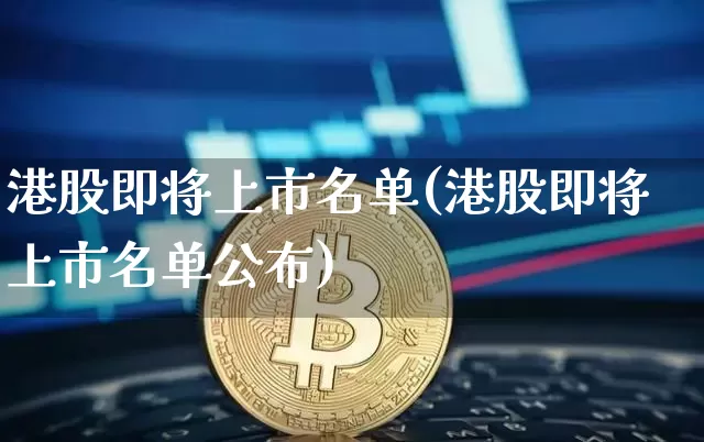 港股即将上市名单(港股即将上市名单公布)_https://www.cangshenghg.com_科创板_第1张
