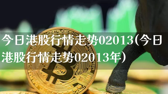 今日港股行情走势02013(今日港股行情走势02013年)_https://www.cangshenghg.com_创业板_第1张