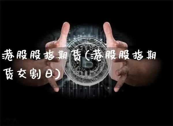 港股股指期货(港股股指期货交割日)_https://www.cangshenghg.com_创业板_第1张