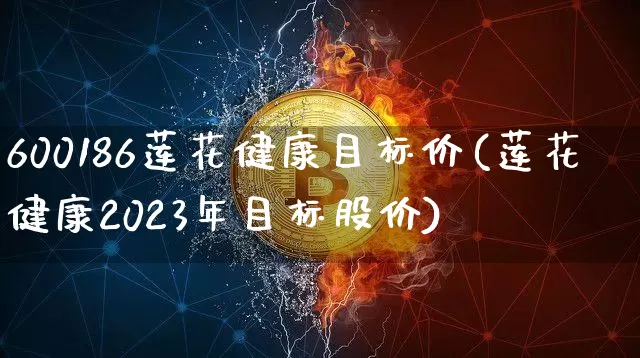 600186莲花健康目标价(莲花健康2023年目标股价)_https://www.cangshenghg.com_A股_第1张