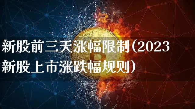 新股前三天涨幅限制(2023新股上市涨跌幅规则)_https://www.cangshenghg.com_北交所_第1张