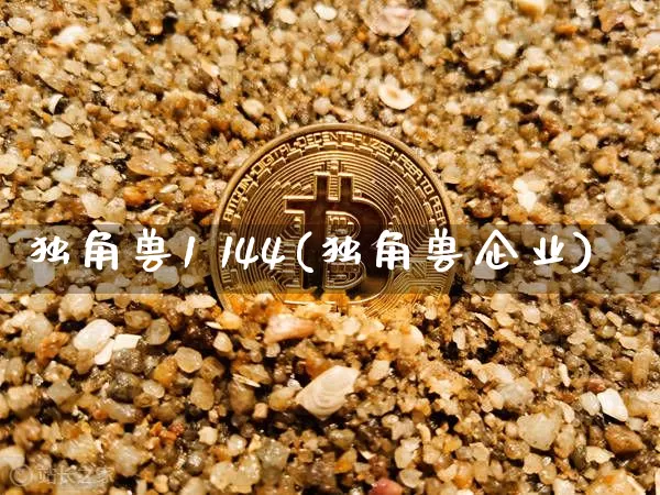 独角兽1 144(独角兽企业)_https://www.cangshenghg.com_北交所_第1张
