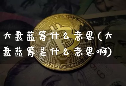 大盘蓝筹什么意思(大盘蓝筹是什么意思啊)_A股_第1张_华信财经网 大盘蓝筹什么意思(大盘蓝筹是什么意思啊)_https://www.cangshenghg.com_A股_第1张