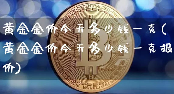 黄金金价今天多少钱一克(黄金金价今天多少钱一克报价)_https://www.cangshenghg.com_科创板_第1张