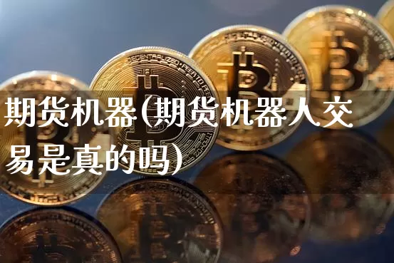 期货机器(期货机器人交易是真的吗)_https://www.cangshenghg.com_北交所_第1张