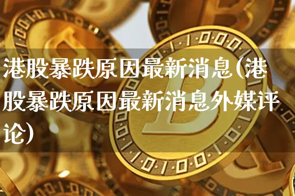 港股暴跌原因最新消息(港股暴跌原因最新消息外媒评论)_https://www.cangshenghg.com_科创板_第1张