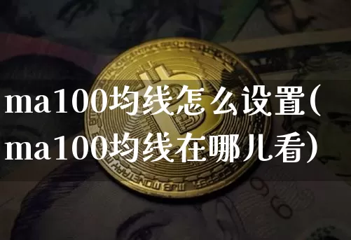 ma100均线怎么设置(ma100均线在哪儿看)_https://www.cangshenghg.com_财经新闻_第1张