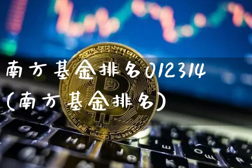 南方基金排名012314(南方基金排名)_https://www.cangshenghg.com_北交所_第1张