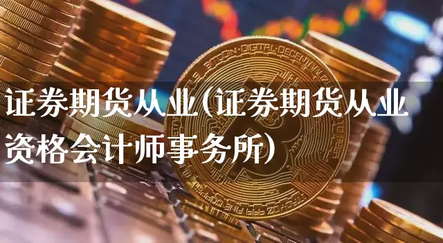 证券期货从业(证券期货从业资格会计师事务所)_https://www.cangshenghg.com_创业板_第1张